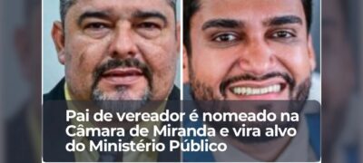 Pai de vereador é nomeado na câmara de Miranda e vira alvo do Mistério Público