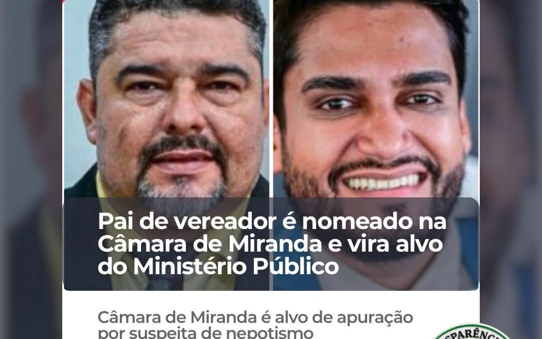 Pai de vereador é nomeado na câmara de Miranda e vira alvo do Mistério Público